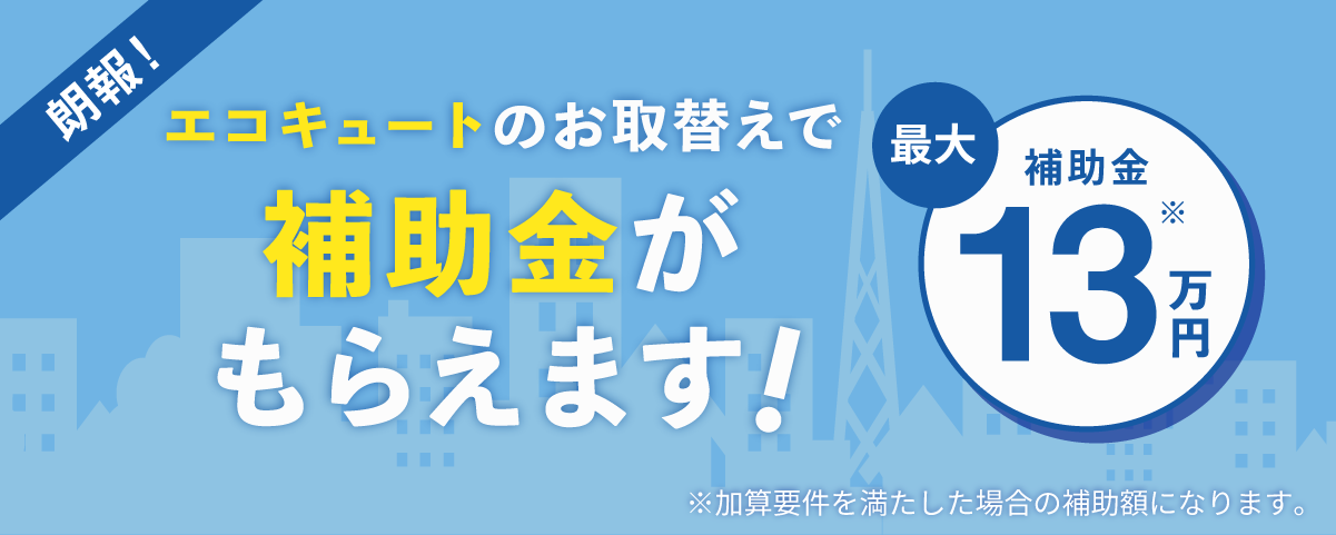 エコキュートのお取替えで補助金がもらえます！最大補助金13万円